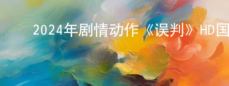 柴佳佳的动漫综艺大全,2024年剧情动作《误判》HD国粤双语中英双字迅雷下载_电影天堂
